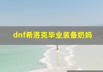 dnf希洛克毕业装备奶妈