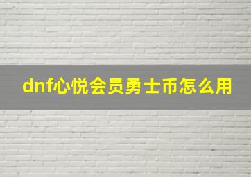 dnf心悦会员勇士币怎么用