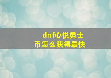 dnf心悦勇士币怎么获得最快