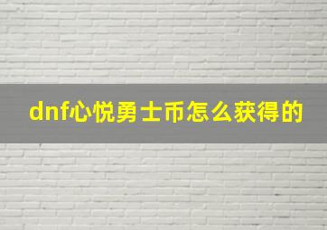 dnf心悦勇士币怎么获得的