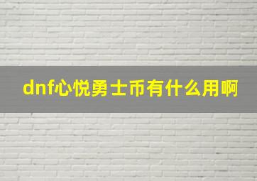 dnf心悦勇士币有什么用啊