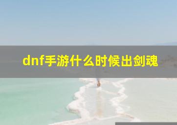 dnf手游什么时候出剑魂