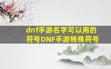 dnf手游名字可以用的符号DNF手游特殊符号