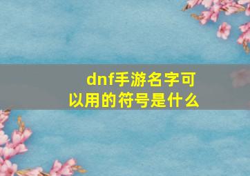 dnf手游名字可以用的符号是什么