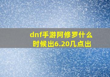 dnf手游阿修罗什么时候出6.20几点出