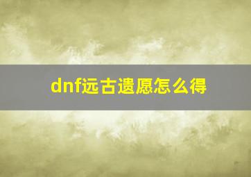 dnf远古遗愿怎么得