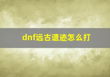 dnf远古遗迹怎么打