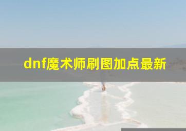 dnf魔术师刷图加点最新