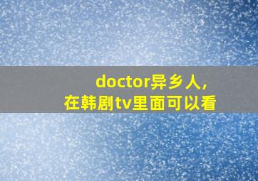 doctor异乡人,在韩剧tv里面可以看