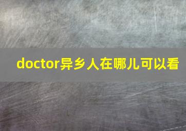 doctor异乡人在哪儿可以看