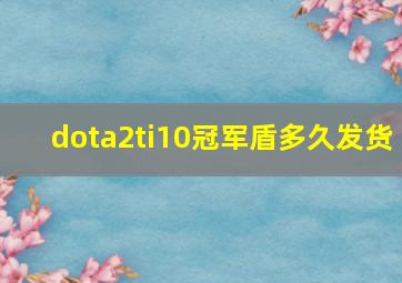 dota2ti10冠军盾多久发货