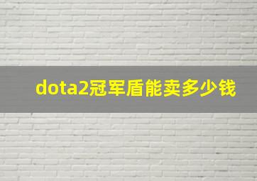 dota2冠军盾能卖多少钱