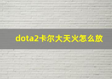 dota2卡尔大天火怎么放