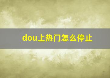 dou上热门怎么停止