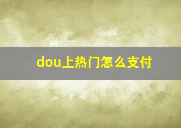 dou上热门怎么支付