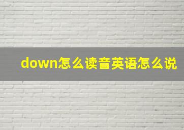 down怎么读音英语怎么说