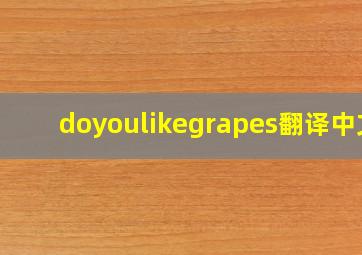 doyoulikegrapes翻译中文