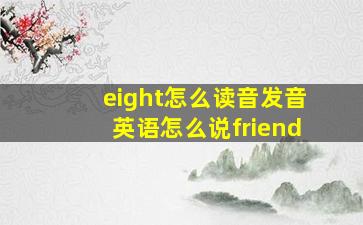 eight怎么读音发音英语怎么说friend