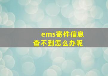 ems寄件信息查不到怎么办呢