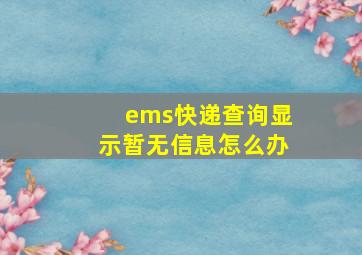 ems快递查询显示暂无信息怎么办