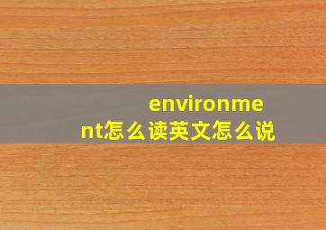 environment怎么读英文怎么说