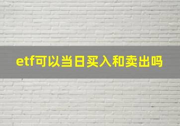 etf可以当日买入和卖出吗