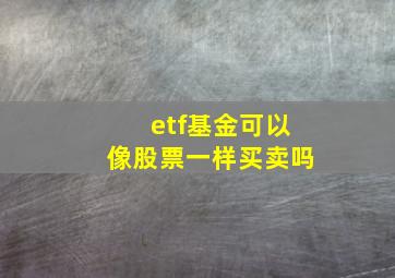 etf基金可以像股票一样买卖吗