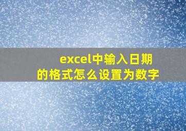 excel中输入日期的格式怎么设置为数字