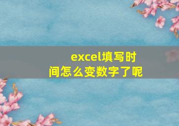 excel填写时间怎么变数字了呢