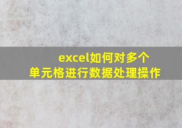 excel如何对多个单元格进行数据处理操作