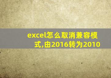 excel怎么取消兼容模式,由2016转为2010