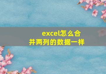 excel怎么合并两列的数据一样