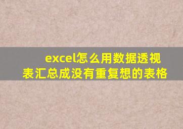 excel怎么用数据透视表汇总成没有重复想的表格