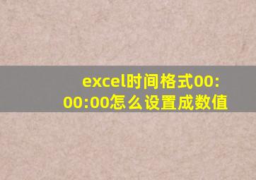 excel时间格式00:00:00怎么设置成数值