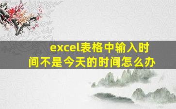 excel表格中输入时间不是今天的时间怎么办