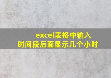 excel表格中输入时间段后面显示几个小时