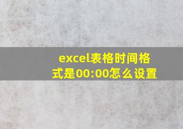 excel表格时间格式是00:00怎么设置