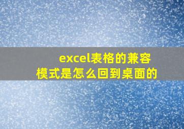 excel表格的兼容模式是怎么回到桌面的