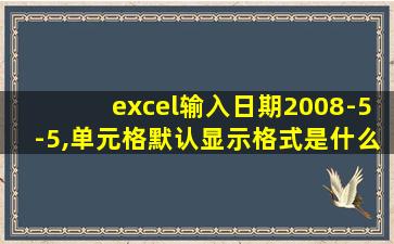 excel输入日期2008-5-5,单元格默认显示格式是什么