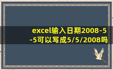 excel输入日期2008-5-5可以写成5/5/2008吗