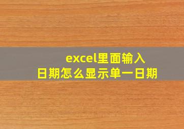 excel里面输入日期怎么显示单一日期