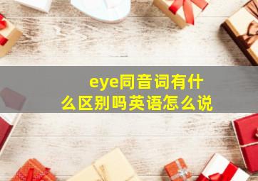 eye同音词有什么区别吗英语怎么说