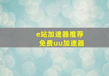 e站加速器推荐免费uu加速器