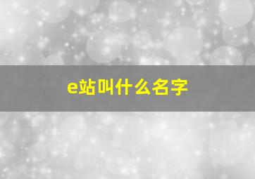 e站叫什么名字