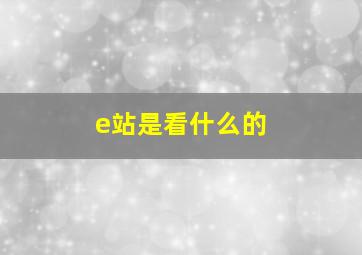 e站是看什么的