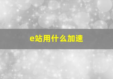 e站用什么加速