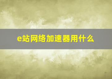 e站网络加速器用什么