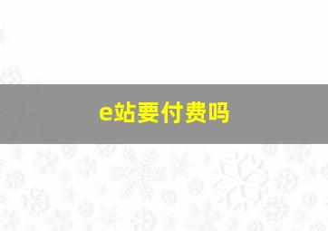 e站要付费吗