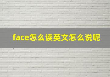 face怎么读英文怎么说呢