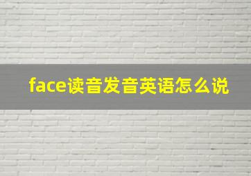 face读音发音英语怎么说